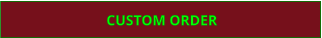 CUSTOM ORDER